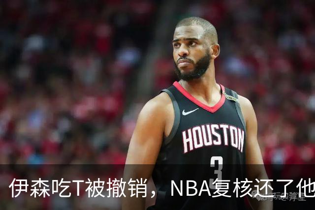 伊森吃T被撤销，NBA复核还了他一个清白