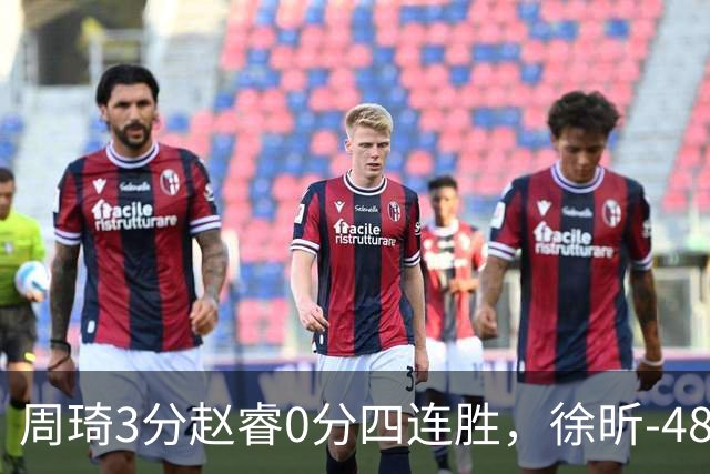 周琦3分赵睿0分四连胜，徐昕-48全队最低，张文杰陈国豪9中0