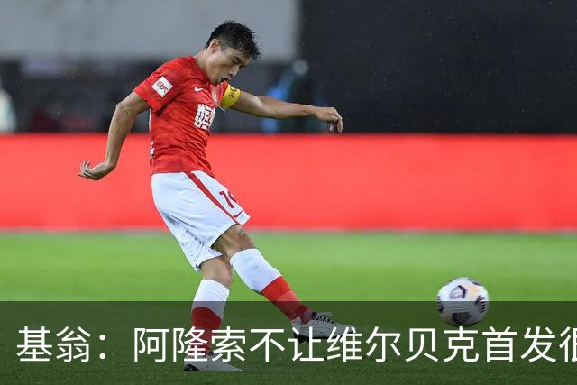 基翁：阿隆索不让维尔贝克首发很奇怪，罗杰斯踢伪九表现不佳