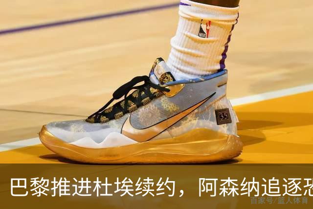巴黎推进杜埃续约，阿森纳追逐恐落空