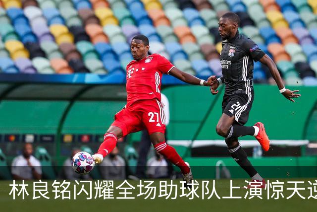 林良铭闪耀全场助球队上演惊天逆转，无罚分榜单北京国安追平成都