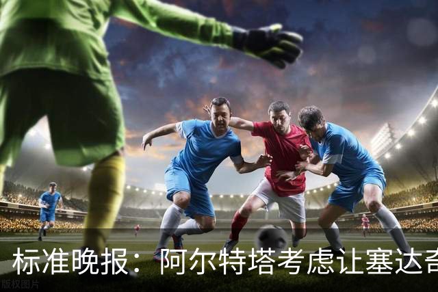 标准晚报：阿尔特塔考虑让塞达奇-奥尼尔对阵费利特伍德首秀