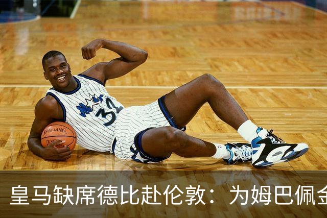 皇马缺席德比赴伦敦：为姆巴佩金球奖豪赌