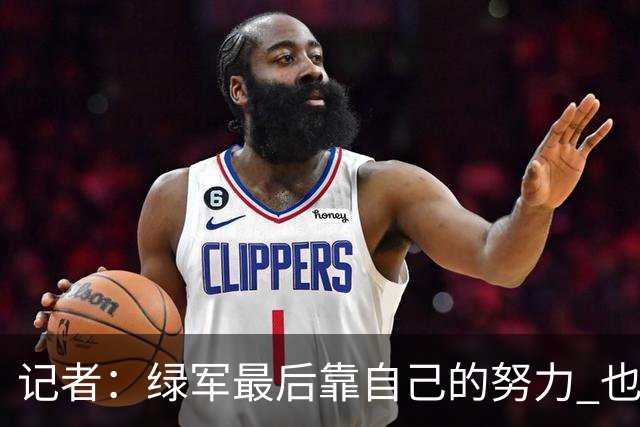 记者：绿军最后靠自己的努力 也靠对手的照顾 赢下了比赛的胜利